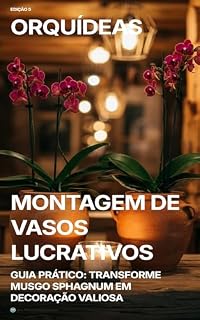 Livro Orquídeas: Montagem de Vasos Lucrativos: Guia Prático: Transforme Musgo Sphagnum em Decoração Valiosa