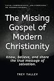 The Missing Gospel of Modern Christianity: Know, believe, and share the true message of salvation. by Trey Talley