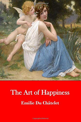 The Art Of Happiness The Reflections Of Madame Du Chatelet Du Chatelet Emilie Oakley Sheila Oakley Sheila Oakley Sheila 9781520299686 Amazon Com Books