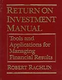 Return on Investment Manual : Tools and Applications for Managing Financial Results, Rachlin, Robert, 0765600145