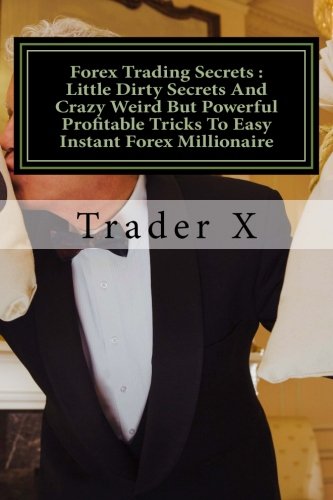 Forex Trading Secrets : Little Dirty Secrets And Crazy Weird But Powerful Profitable Tricks To Easy Instant Forex Millionaire: What I Lost and Gained With Forex