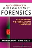 Quick Reference to Adult and Older Adult Forensics: A Guide for Nurses and Other Health Care Professionals