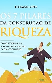 Livro Os 7 PILARES da CONSTRUÇÃO de RIQUEZA: Como se tornar um Milionário em 03 Anos ou Menos...