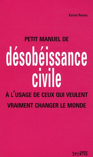 Petit manuel de désobéissance civile à l'usage de ceux qui veulent vraiment changer le monde