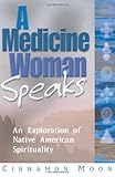 A Medicine Woman Speaks: An Exploration of Native American Spirituality by Cinnamon Moon