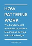 How Patterns Work: The Fundamental Principles of Pattern Making and Sewing in Fashion Design by Assembil Books