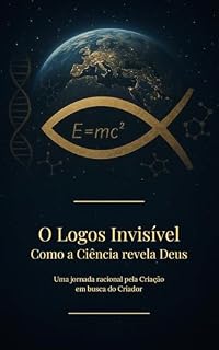 Livro O Logos Invisível: Como a Ciência revela Deus: Uma jornada racional pela Criação em busca do Criador