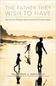 The Father They Wish To Have The True Act Of Human Fatherhood And Its Consummation Faustinus U