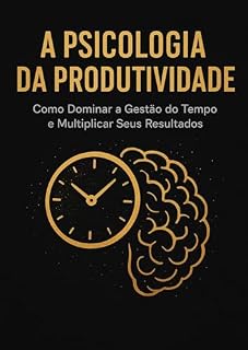 Livro A Psicologia da Produtividade: Como Dominar a Gestão do Tempo e Multiplicar Seus Resultados: A ciência por trás do foco, da disciplina e da performance: descubra como usar a mente para produzir mais