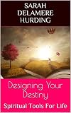 Designing Your Destiny: Spiritual Tools For Life by Sarah Delamere Hurding
