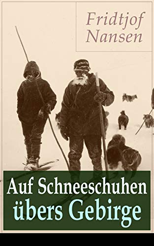 Auf Schneeschuhen übers Gebirge: Die Memoiren der norwegischen Polarforscher, Zoologen, Diplomat un by Fridtjof Nansen