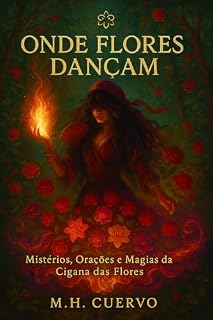 Onde Flores Dançam: Mistérios, Orações e Magias da Cigana das Flores