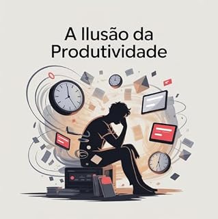Livro A Ilusão da Produtividade: Como a Busca Incessante por Eficiência Pode Nos Derrubar (Conquistas Livro 1)