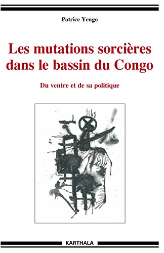 Les mutations sorcières dans le bassin du Congo : Du ventre et de sa politique by Patrice Yengo