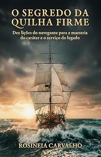 Livro O Segredo da Quilha Firme: Dez lições do navegante para a maestria do caráter e o serviço do legado.