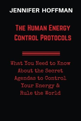 The Human Energy Control Protocols: What You Need to Know About the Secret Agendas to Control Your Energy & Rule the World