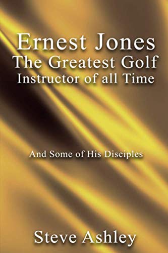 Ernest Jones The Greatest Golf Instructor of all Time: and Some of His Disciples