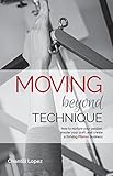 Moving Beyond Technique, 2nd Edition: How to nurture your passion, master your craft, and create a t by Chantill Lopez, Erika Stalder