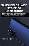 SAMSUNG GALAXY S20 FE 5G USER GUIDE: A Step by Step