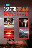 The Disaster Survival Handbook: A Disaster Survival Guide for Man-Made and Natural Disasters (Escape, Evasion, and Survival)