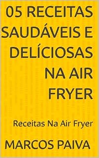 Livro 05 Receitas Saudáveis e Delíciosas na Air Fryer: Receitas Na Air Fryer
