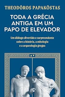 Toda a Grécia Antiga em um papo de elevador: Um diálogo divertido e surpreendente sobre a história, a mitologia e a arqueologia gregas
