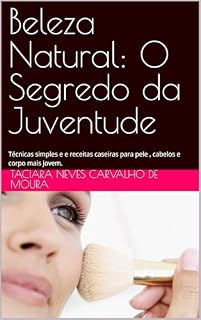 Livro Beleza Natural: O Segredo da Juventude: Técnicas simples e e receitas caseiras para pele , cabelos e corpo mais jovem. (Beleza, Rosto, Corpo, Cabelos)