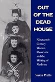 "Out of the Dead House Nineteenth-Century Women Physicians and the Writing of Medicine" av Susan Wells