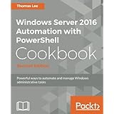 Windows Server 2016 Automation with PowerShell Cookbook - Second Edition: Automate manual administrative tasks with ease