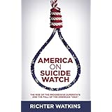 America On Suicide Watch: The Rise Of The Progressive Superstate And The Fall Of The American “Idea”