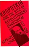 Peter Kropotkin and the Rise of Revolutionary Anarchism, Cahm, Caroline, 0521364450
