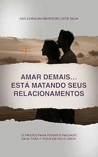 Livro Amar Demais… Está Matando Seus Relacionamentos: 12 passos para deixar o passado para trás e viver um novo amor