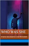 WHO WAS SHE: A horror story based on a real life incident (URBAN LEGENDS FROM INDIA Book 1)