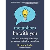 Metaphors Be with You: An A to Z Dictionary of History's Greatest Metaphorical Quotations