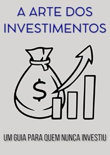 Livro A ARTE DOS INVESTIMENTOS: Um Guia para Quem Nunca Investiu (Mercado Financeiro)