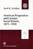 American Progressives and German Social Reform 1875-1920 Vol. 12 : Social Ethics, Moral Control, and the Regulatory State in a Transatlantic Context, Schaefer, Axel R., 3515074619
