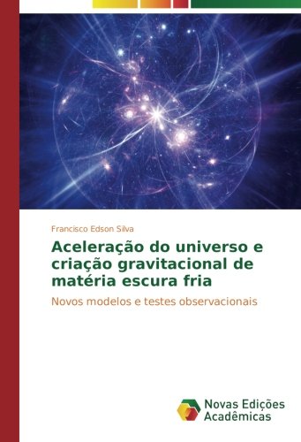 Aceleração do universo e criação gravitacional de matéria escura fria: Novos modelos e testes observacionais (Portuguese Edition)
