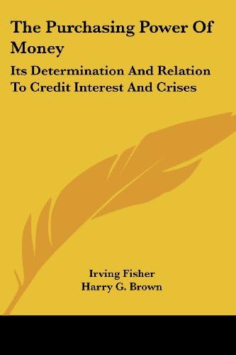 The Purchasing Power Of Money: Its Determination And Relation To Credit Interest And Crises