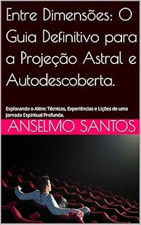 Livro Entre Dimensões: O Guia Definitivo para a Projeção Astral e Autodescoberta.: Explorando o Além: Técnicas, Experiências e Lições de uma Jornada Espiritual Profunda.