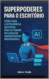 Livro Superpoderes para o Escritório: Como Usar a Inteligência Artificial para se Tornar um Auxiliar Administrativo Indispensável
