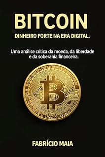 Livro Bitcoin – Dinheiro Forte na Era Digital: Uma análise crítica sobre soberania financeira, política monetária e a ascensão da economia descentralizada