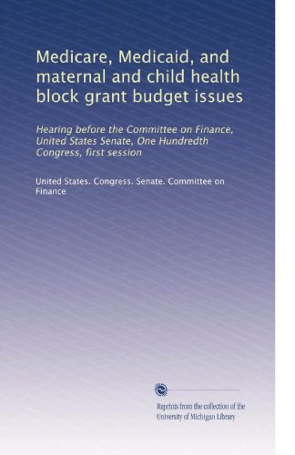 Download Medicare, Medicaid, and maternal and child health block grant budget issues: Hearing before the Committee on Finance, United States Senate, One Hundredth Congress, first session