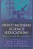(Post) Modern Science (Education) : Propositions and Alternative Paths, , 0820449105