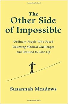 The Other Side of Impossible: Ordinary People Who Faced Daunting Medical Challenges and Refused to Give Up, by Susannah Meadows The Other Side of Impossible: Ordinary People Who Faced Daunting Medical Challenges and Refused to Give Up, by Susannah Meadows