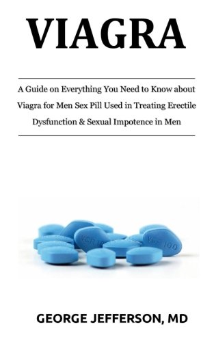 Viagra: A Guide on Everything You Need to Know about Viagra for Men Sex Pill Used in Treating Erectile Dysfunction & Sexual Impotence in Men