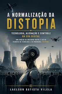 Livro A NORMALIZAÇÃO DA DISTOPIA - TECNOLOGIA, ALIENAÇÃO E CONTROLE NA ERA DIGITAL: Uma análise da sociedade digital à luz da filosofia da tecnologia e do paradigma cyberpunk