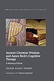 Ancient Christian Wisdom and Aaron Beck’s Cognitive Therapy: A Meeting of Minds (American University Studies)