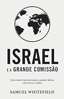 Livro ISRAEL E A GRANDE COMISSÃO: Como a Grande Comissão cumpre o propósito de Deus para Israel e as nações