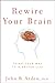Rewire Your Brain: Think Your Way to a Better Life