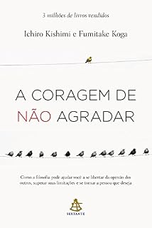 Livro A coragem de não agradar: Como a filosofia pode ajudar você a se libertar da opinião dos outros, superar suas limitações e se tornar a pessoa que deseja